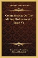 Commentaries On the Mining Ordinances of Spain, Tr. by R. Heathfield, Volume 1 0548325472 Book Cover