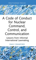 A Code of Conduct for Nuclear Command, Control, and Communication: Lessons from Informal International Law-Making 1041284128 Book Cover