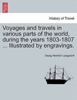 Voyages and travels in various parts of the world, during the years 1803-1807 ... Illustrated by engravings. 1241502919 Book Cover