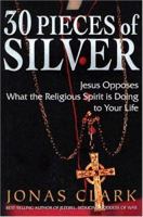 30 Pieces of Silver: Jesus Opposes What the Religious Spirit Is Doing to Your Life 1886885184 Book Cover