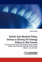 Dutch Gas Market Policy Versus a Strong EU Energy Policy in the Future: Concerning both internal and external energy market affairs; what is the best approach and in whose interest is it essentially? 3844313273 Book Cover