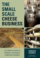 The Small-Scale Cheese Business: The Complete Guide to Running a Successful Farmstead Creamery 1603585494 Book Cover