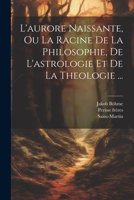 L'aurore Naissante, Ou La Racine De La Philosophie, De L'astrologie Et De La Theologie ... 1021170364 Book Cover