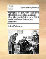 Memorial for Sir John Paterson of Eccles, defender, against Mrs. Margaret Seton, and Elliot and Katharine Patersons, pursuers. 1170823408 Book Cover