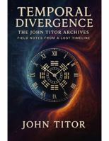 Temporal Divergence: The John Titor Archives; Field Notes from a Lost Timeline (The Titor Continuum) B0FHG99R4K Book Cover