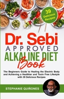 Dr. Sebi Approved Alkaline Diet Book: The Beginners Guide to Healing the Electric Body and Achieving a Healthier and Toxin Free Lifestyle with 39 Delicious Recipes B08F6TFCK7 Book Cover