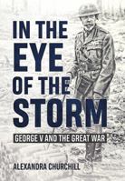 In the Eye of the Storm: George V and the Great War 1911628267 Book Cover