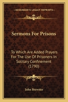Sermons For Prisons: To Which Are Added Prayers For The Use Of Prisoners In Solitary Confinement 1104465590 Book Cover