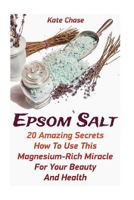 Epsom Salt: 20 Amazing Secrets How To Use This Magnesium-Rich Miracle For Your Beauty And Health 1546511644 Book Cover