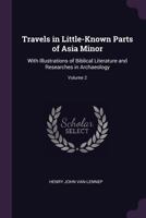 Travels in Little-Known Parts of Asia Minor: With Illustrations of Biblical Literature and Researches in Archaeology; Volume 2 1017906912 Book Cover