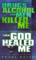 Drugs, Alcohol and Men Killed Me, Then God Healed Me 158158007X Book Cover