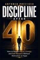 DISCIPLINE AFTER 40: How to Regain Focus, Energy, and Self-Respect Without Motivation or Hype B0GR9R1YT6 Book Cover