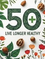 50+ Live Longer Healthy: Smart Nutrition Tips & Everyday Habits for Healthy Aging | Eat Well, Live Longer | Easy Recipes, Meal Planning Ideas & Wellness Tips for a Longer Healthier Life B0H5BVYG3F Book Cover
