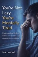 You're not Lazy you're Mentally Tired: Understanding Modern Exhaustion and the Cost of Constant Stimulation B0GHGKHKKC Book Cover