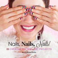 Nails, Nails, Nails!: 25 Creative DIY Nail Art Projects 1452119023 Book Cover