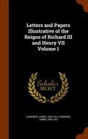 Letters And Papers Illustrative Of The Reigns Of Richard III And Henry VII, V1 1163250600 Book Cover