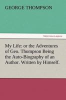 My Life: or the Adventures of Geo. Thompson Being the Auto-Biography of an Author. Written by Himself. 3847215361 Book Cover