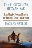 The First Sultan of Zanzibar: Scrambling for Power and Trade in the Nineteenth-Century Indian Ocean 1558765441 Book Cover