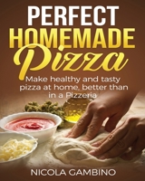 Perfect Homemade Pizza: Make healthy and tasty pizza at home, better than in a Pizzeria B085RT6QG6 Book Cover