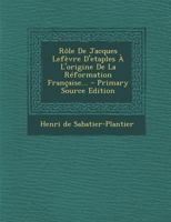 R�le De Jacques Lef�vre D'etaples � L'origine De La R�formation Fran�aise... 1021204668 Book Cover