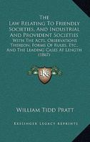 The Law Relating to Friendly Societies, and Industrial and Provident Societies: With the Acts, Observations Thereon. Forms of Rules, &C., and the Leading Cases at Length, and a Copious Index 1165679779 Book Cover