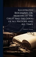 Illustrated Biography; Or, Memoirs of the Great and the Good of All Nations and All Times 1023730456 Book Cover