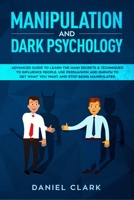 Manipulation and Dark Psychology: Advanced Guide to Learn the main Secrets & Techniques to Influence People. Use Persuasion and Empath to Get What You Want and Stop Being Manipulated 1085926087 Book Cover