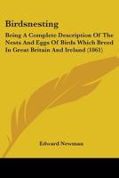 Birdsnesting: Being A Complete Description Of The Nests And Eggs Of Birds Which Breed In Great Britain And Ireland 1436789710 Book Cover