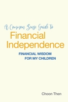 A Common Sense Guide to Financial Independence Financial Wisdom for My Children 9672684401 Book Cover