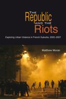 The Republic and the Riots: Exploring Urban Violence in French Suburbs, 2005-2007 3034307187 Book Cover