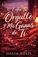 ENTRE TU ORGULLO Y MIS GANAS DE TI (Spanish Edition) B0GW6FFTBR Book Cover