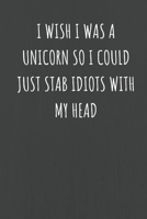 I Wish I was A Unicorn So I Could Just Stab Idiots With My Head: Black Lined Journal Notebook for Adults (Funny Office Work Desk Humor Notepad Journaling 6x9 inch) 1692523694 Book Cover