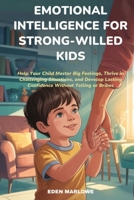 EMOTIONAL INTELLIGENCE FOR STRONG-WILLED KIDS: Help Your Child Master Big Feelings, Thrive in Challenging Situations, and Develop Lasting Confidence Without Yelling or Bribes B0FJ68DT4T Book Cover