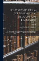 Les Martyrs De La Foi Pendant La Révolution Française: Ou Martyrologe Des Pontifes, Prêtres, Religieux, Religieuses, Laïcs De L'un Et L'autre Sexe, ... Alors Pour La Foi; Volume 4 1019081740 Book Cover