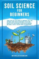 Soil Science For Beginners: Your Step-By-Step Guide To Improve Soil For Optimal Crop Health, Maximize Yield And Create Pest-Resistant Plants With Organic Methods, Even If You're New To Gardening! B0G588P4KK Book Cover