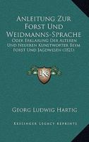 Anleitung Zur Forst- Und Weidmanns-Sprache; Oder, Erklärung Der Älteren Und Neueren Kunstwörter Beym Forst- Und Jadgwesen 1160301565 Book Cover