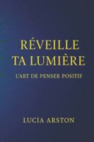 Réveille ta Lumière : L’Art de Penser Positif B0G4K8G7HX Book Cover