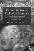 Carved in Stone, Etched in Memory: Death, Tombstones and Commemoration in Bosnian Islam Since C.1500 1472432606 Book Cover