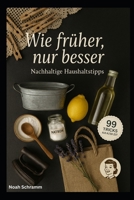 Wie früher, nur besser - Nachhaltige Haushaltstipps: 99 einfache Haushaltstricks aus alten Zeiten – nachhaltig, natürlich und alltagstauglich erklärt ... Küche, Wäsche, Garten & mehr (German Edition) B0F8MJ81ZD Book Cover