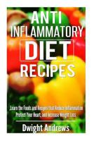 Anti-Inflammatory Diet Recipes: Learn the Foods and Recipes That Reduce Inflammation Protect Your Heart, and Increase Weight Loss 150045172X Book Cover