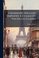 Grammaire Anglaise Simplifiée À L'usage De Toutes Les Classes: Suivie De Plusieurs Appendices À L'usage Des Classes Supérieures 1246088843 Book Cover