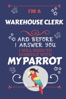 I'm A Warehouse Clerk And Before I Answer You I Will Need To Consult With My Parrot: Perfect Gag Gift For A Truly Great Warehouse Clerk Blank Lined Notebook Journal 120 Pages 6 x 9 Format Office Work  1674888929 Book Cover