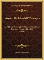 Lafayette, The Friend Of Washington: An Address Delivered In Memorial Hall, Friday Evening , February 22, 1884 (1884) 1169479073 Book Cover
