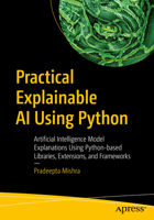 Practical Explainable AI Using Python: Artificial Intelligence Model Explanations Using Python-based Libraries, Extensions, and Frameworks 1484271572 Book Cover
