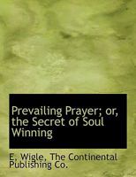Prevailing Prayer; or, the Secret of Soul Winning 101849247X Book Cover