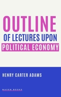 Outline of Lectures Upon Political Economy: Prepared for the Use of Students at the University of Mi 111333634X Book Cover