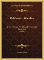 Del Carattere Giuridico: Delle Penalita Pei Ritardi Dei Convogli Ferroviari (1891) 1160417431 Book Cover