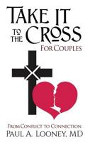 Take It to the Cross for Couples: From Conflict to Connection 0692642129 Book Cover