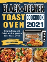 BLACK+DECKER Toast Oven Cookbook 2021: Simple, Easy and Delicious Recipes for Your Toast Oven 180244324X Book Cover