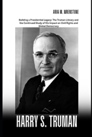 Harry S. Truman: Building a Presidential Legacy: The Truman Library and the Continued Study of His Impact on Civil Rights and Global Democracy B0F5W1RYTC Book Cover
